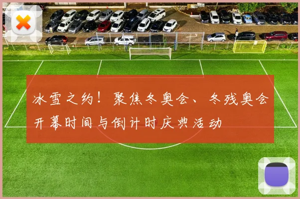冰雪之约!聚焦冬奥会、冬残奥会开幕时间与倒计时庆典活动
