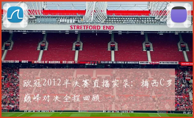 欧冠2012半决赛直播实录:梅西C罗巅峰对决全程回顾