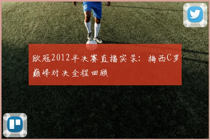 欧冠2012半决赛直播实录:梅西C罗巅峰对决全程回顾