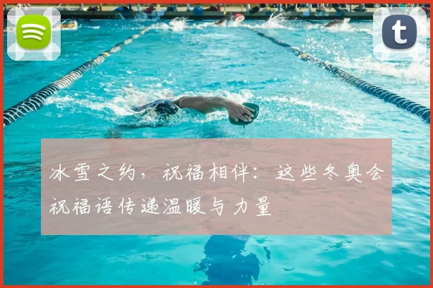 冰雪之约,祝福相伴:这些冬奥会祝福语传递温暖与力量