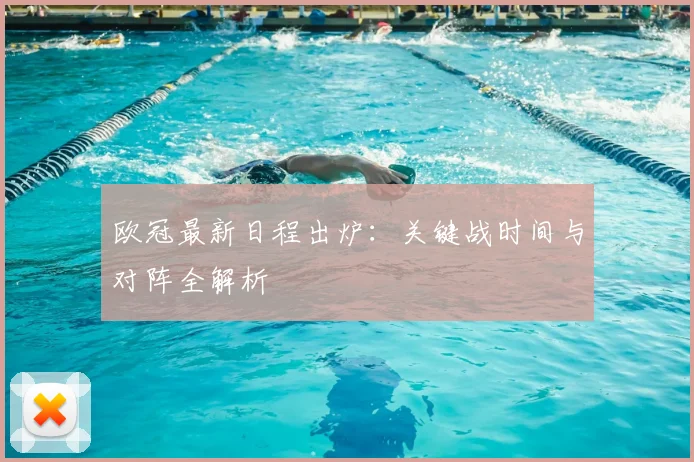 欧冠最新日程出炉:关键战时间与对阵全解析