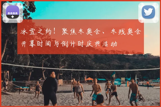 冰雪之约!聚焦冬奥会、冬残奥会开幕时间与倒计时庆典活动