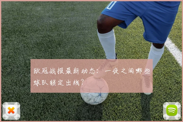 欧冠战报最新动态:一夜之间哪些球队锁定出线?
