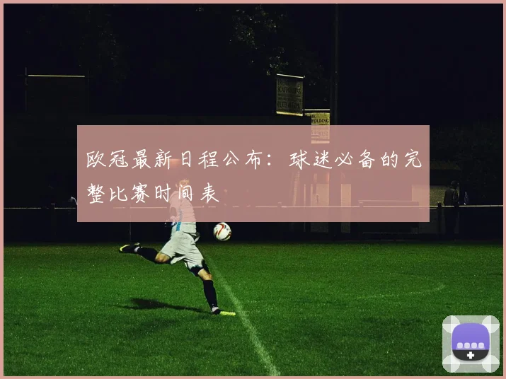 欧冠最新日程公布:球迷必备的完整比赛时间表