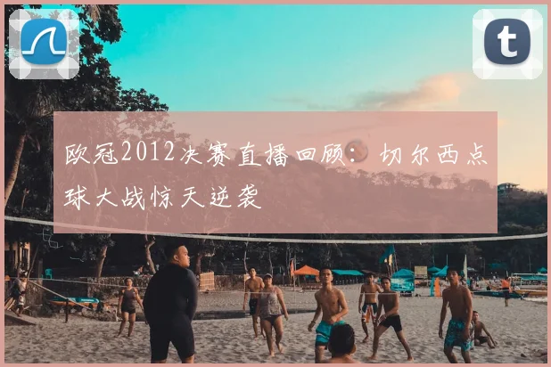 欧冠2012决赛直播回顾：切尔西点球大战惊天逆袭